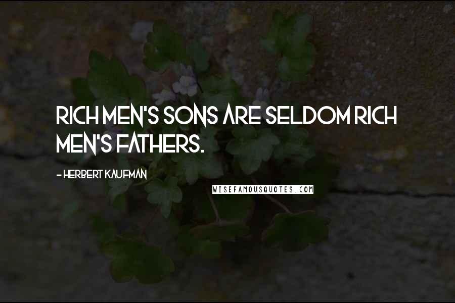 Herbert Kaufman Quotes: Rich men's sons are seldom rich men's fathers.