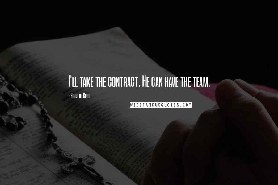 Herbert Kohl Quotes: I'll take the contract. He can have the team.