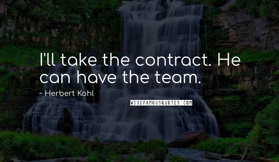 Herbert Kohl Quotes: I'll take the contract. He can have the team.