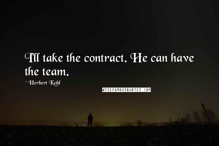 Herbert Kohl Quotes: I'll take the contract. He can have the team.