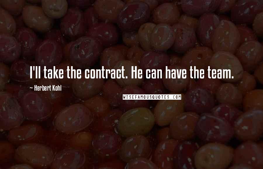 Herbert Kohl Quotes: I'll take the contract. He can have the team.