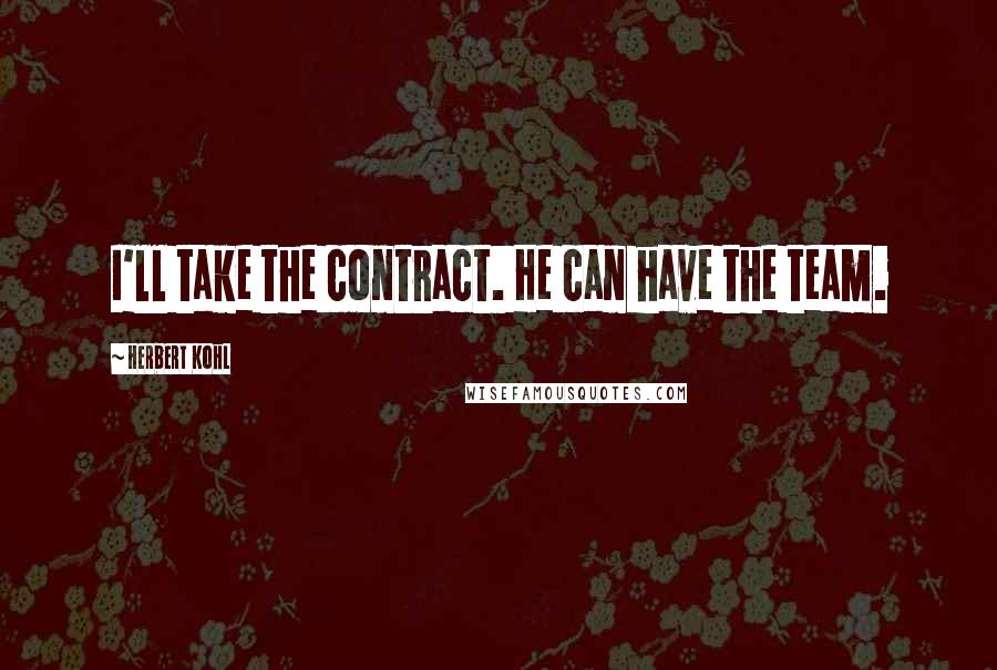 Herbert Kohl Quotes: I'll take the contract. He can have the team.