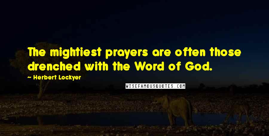 Herbert Lockyer Quotes: The mightiest prayers are often those drenched with the Word of God.