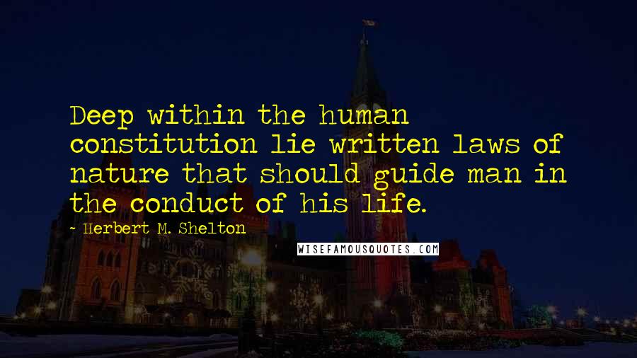 Herbert M. Shelton Quotes: Deep within the human constitution lie written laws of nature that should guide man in the conduct of his life.