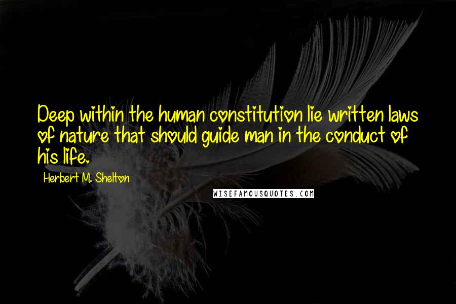 Herbert M. Shelton Quotes: Deep within the human constitution lie written laws of nature that should guide man in the conduct of his life.