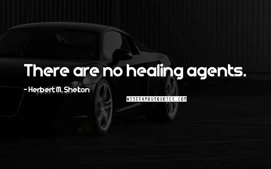 Herbert M. Shelton Quotes: There are no healing agents.