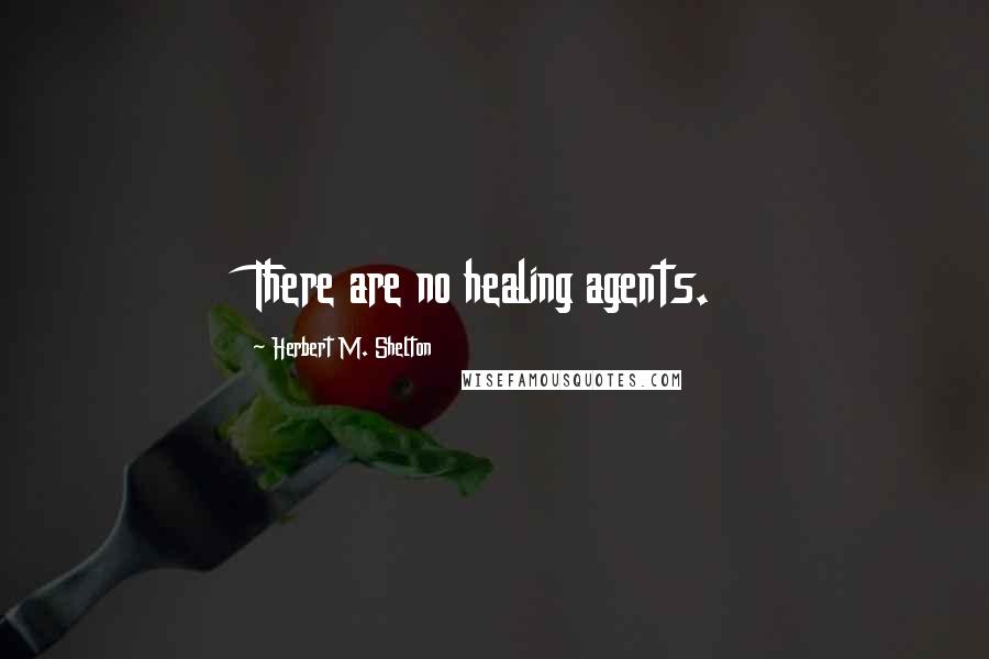 Herbert M. Shelton Quotes: There are no healing agents.