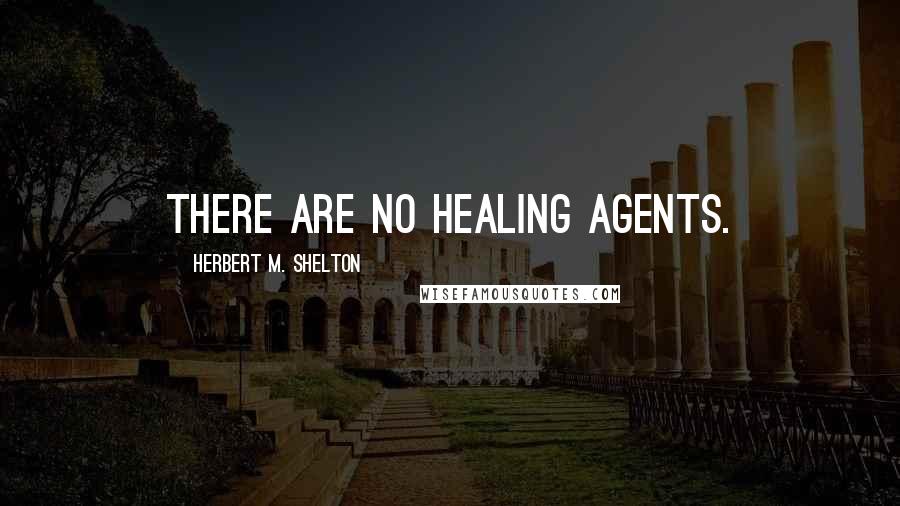 Herbert M. Shelton Quotes: There are no healing agents.