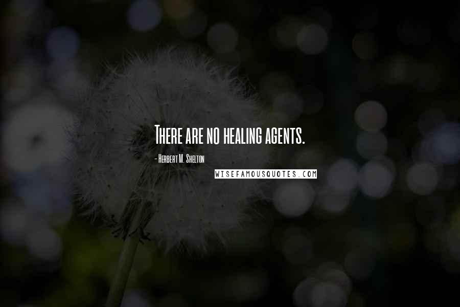 Herbert M. Shelton Quotes: There are no healing agents.