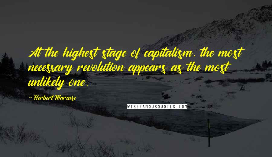 Herbert Marcuse Quotes: At the highest stage of capitalism, the most necessary revolution appears as the most unlikely one.