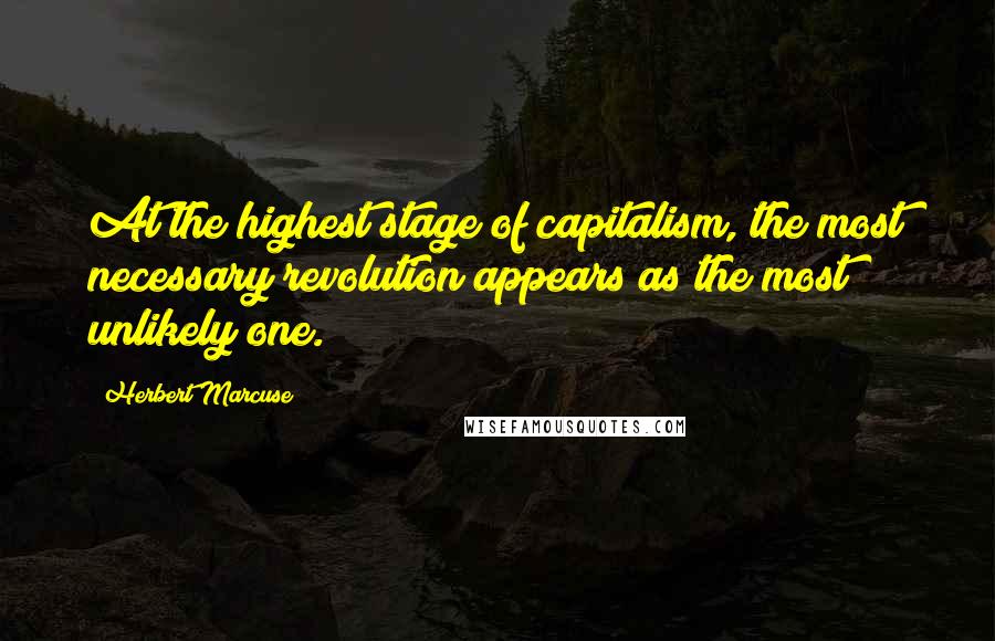 Herbert Marcuse Quotes: At the highest stage of capitalism, the most necessary revolution appears as the most unlikely one.