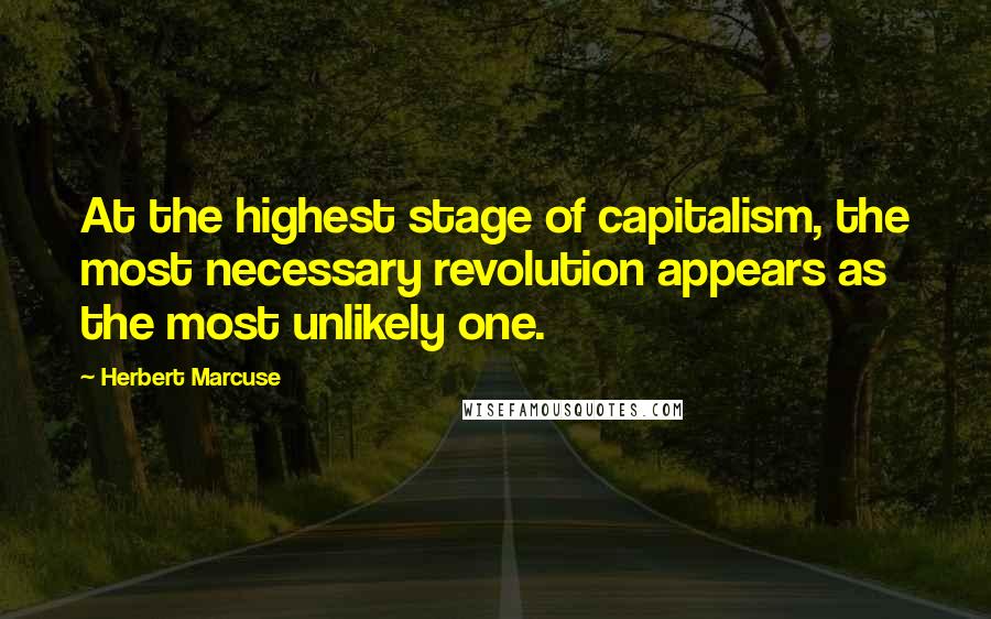 Herbert Marcuse Quotes: At the highest stage of capitalism, the most necessary revolution appears as the most unlikely one.