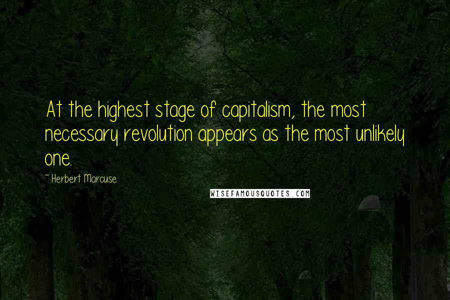 Herbert Marcuse Quotes: At the highest stage of capitalism, the most necessary revolution appears as the most unlikely one.