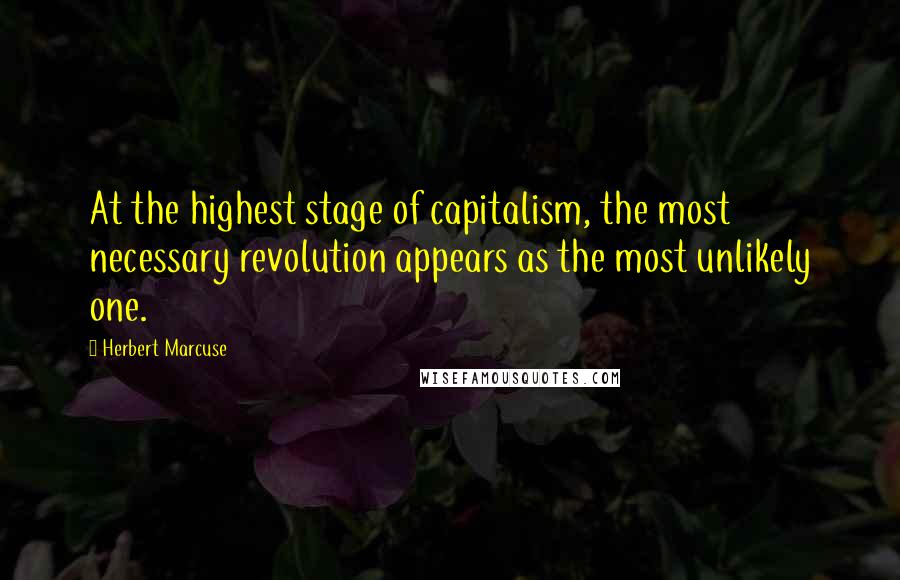 Herbert Marcuse Quotes: At the highest stage of capitalism, the most necessary revolution appears as the most unlikely one.