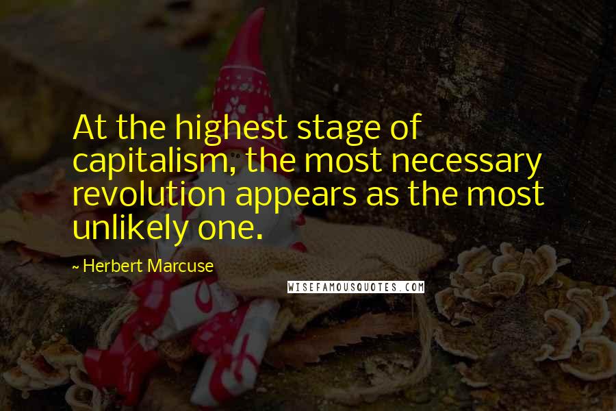 Herbert Marcuse Quotes: At the highest stage of capitalism, the most necessary revolution appears as the most unlikely one.