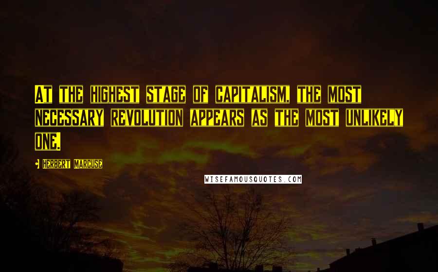 Herbert Marcuse Quotes: At the highest stage of capitalism, the most necessary revolution appears as the most unlikely one.