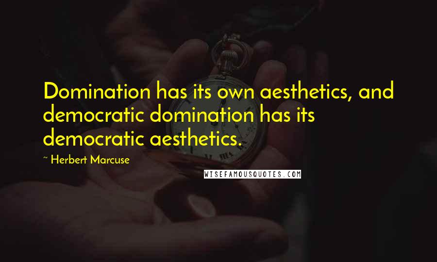 Herbert Marcuse Quotes: Domination has its own aesthetics, and democratic domination has its democratic aesthetics.