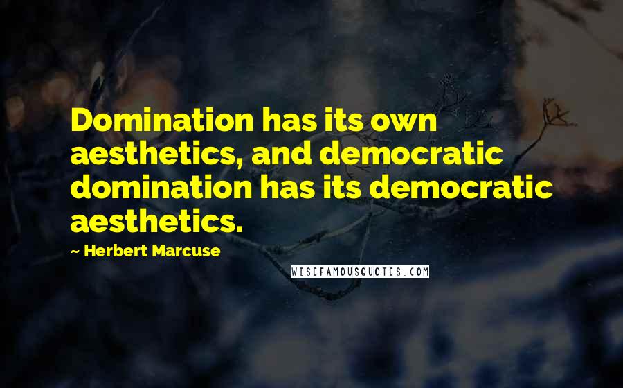 Herbert Marcuse Quotes: Domination has its own aesthetics, and democratic domination has its democratic aesthetics.