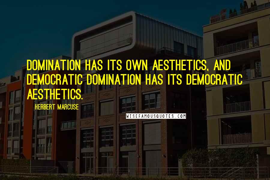 Herbert Marcuse Quotes: Domination has its own aesthetics, and democratic domination has its democratic aesthetics.