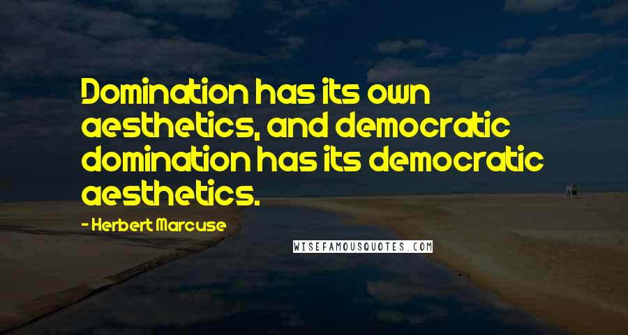 Herbert Marcuse Quotes: Domination has its own aesthetics, and democratic domination has its democratic aesthetics.