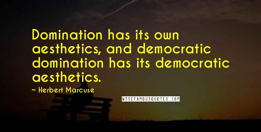 Herbert Marcuse Quotes: Domination has its own aesthetics, and democratic domination has its democratic aesthetics.