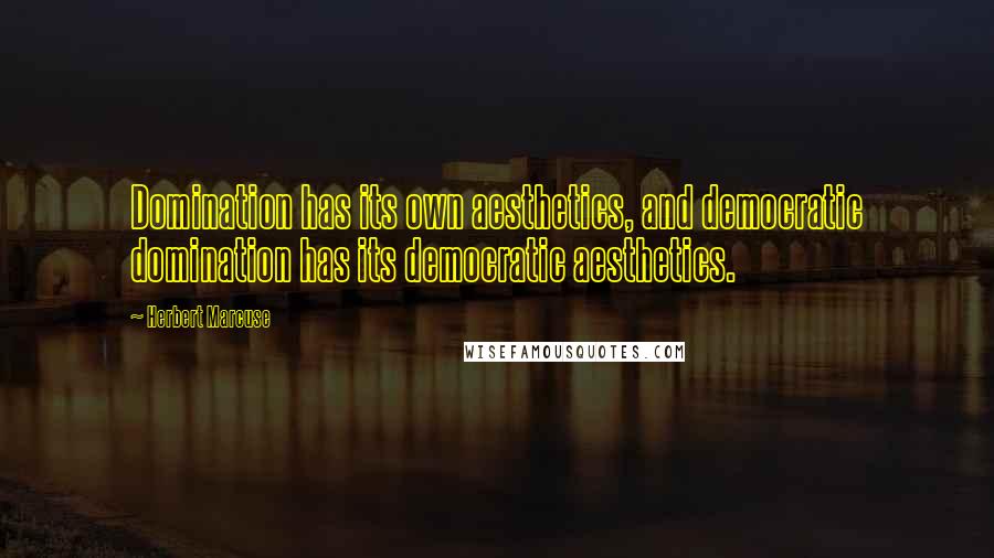 Herbert Marcuse Quotes: Domination has its own aesthetics, and democratic domination has its democratic aesthetics.