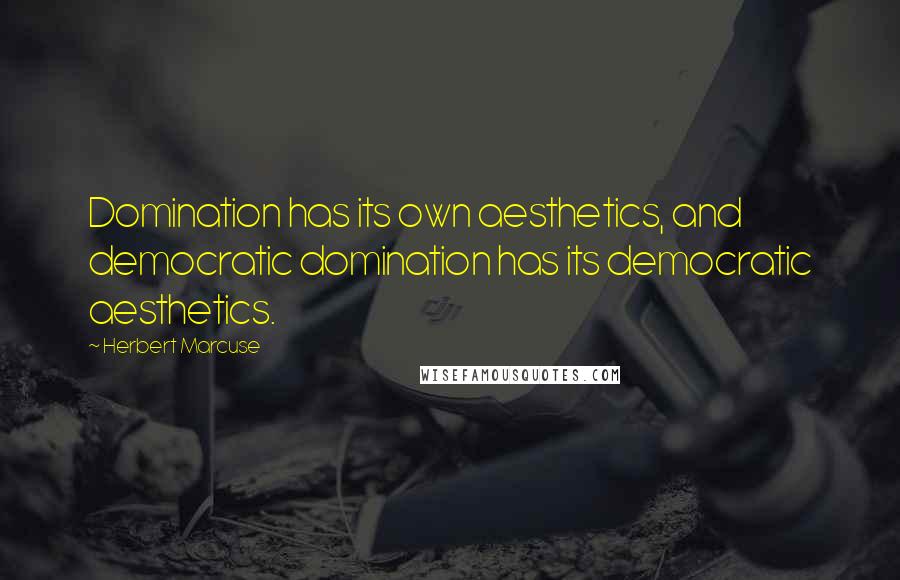 Herbert Marcuse Quotes: Domination has its own aesthetics, and democratic domination has its democratic aesthetics.