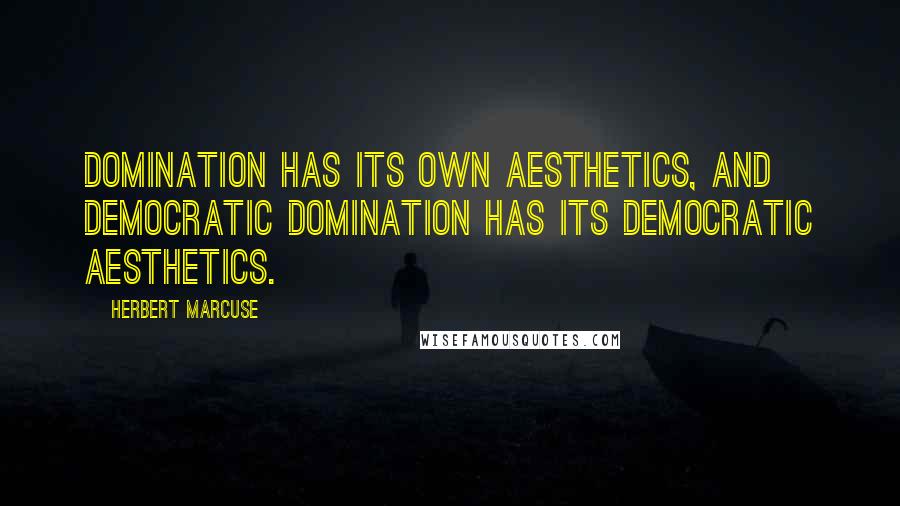Herbert Marcuse Quotes: Domination has its own aesthetics, and democratic domination has its democratic aesthetics.