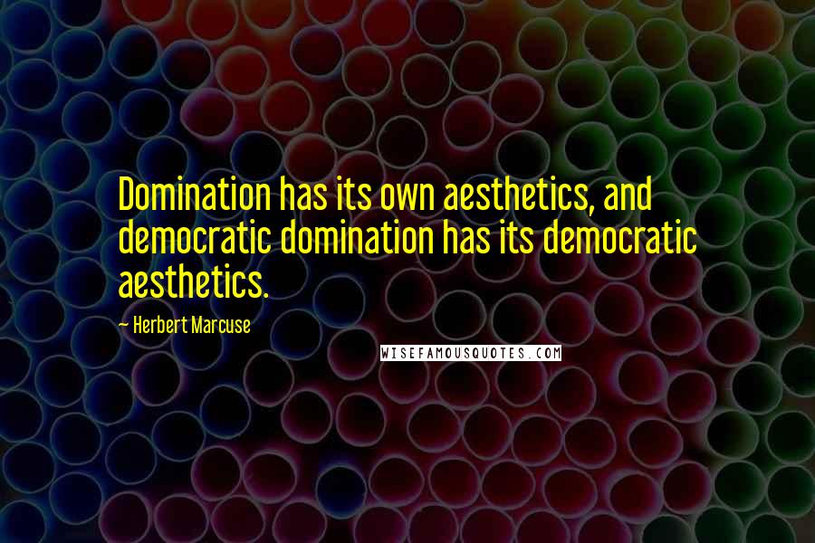 Herbert Marcuse Quotes: Domination has its own aesthetics, and democratic domination has its democratic aesthetics.
