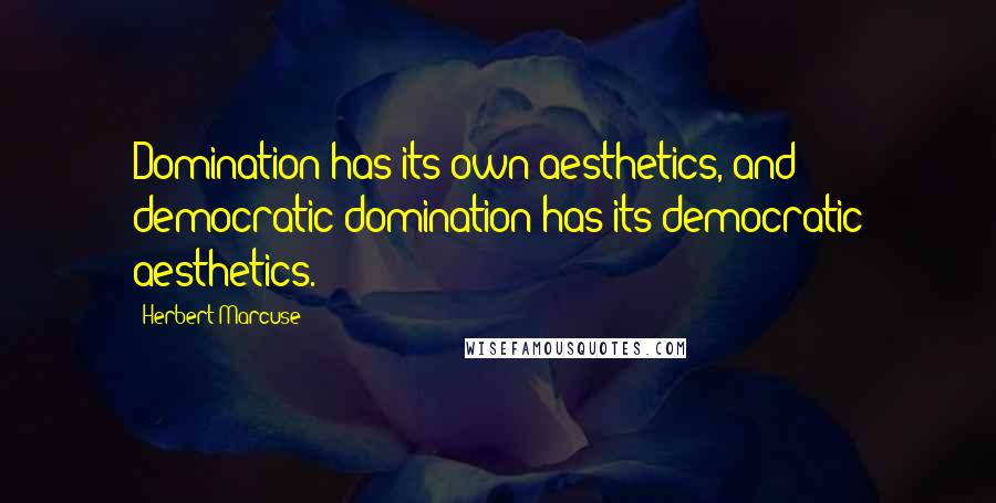 Herbert Marcuse Quotes: Domination has its own aesthetics, and democratic domination has its democratic aesthetics.