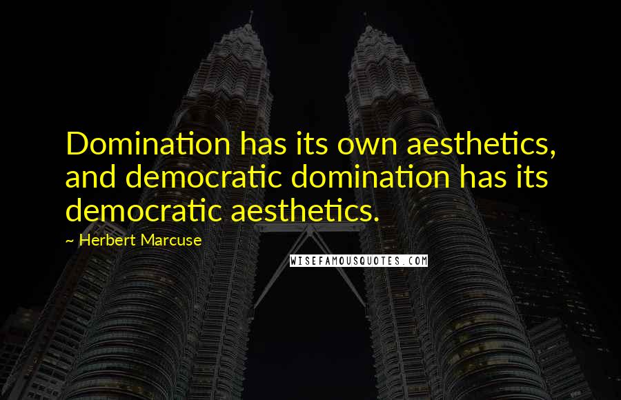Herbert Marcuse Quotes: Domination has its own aesthetics, and democratic domination has its democratic aesthetics.