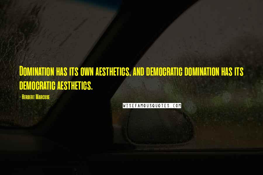Herbert Marcuse Quotes: Domination has its own aesthetics, and democratic domination has its democratic aesthetics.