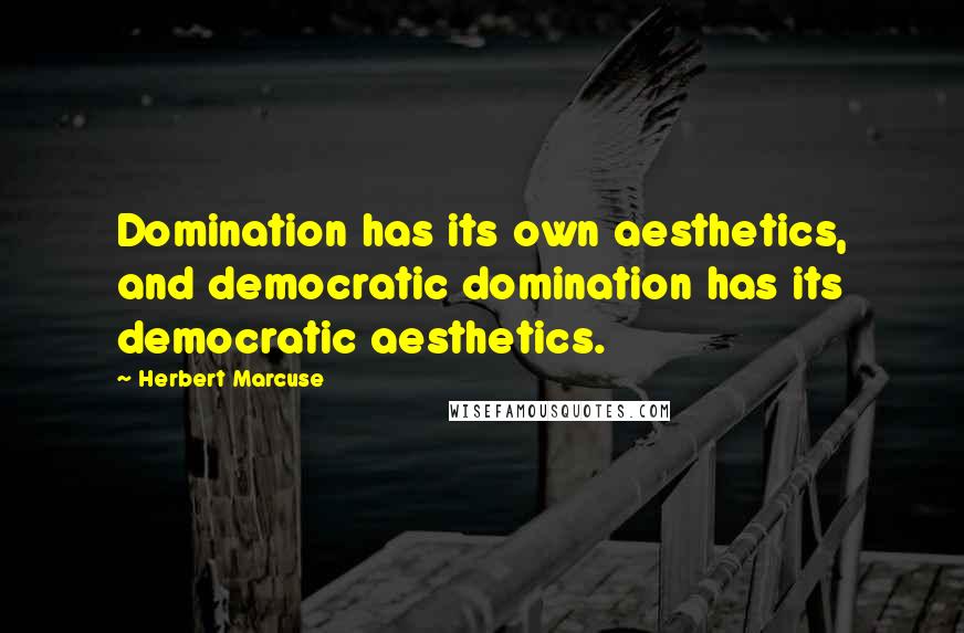 Herbert Marcuse Quotes: Domination has its own aesthetics, and democratic domination has its democratic aesthetics.