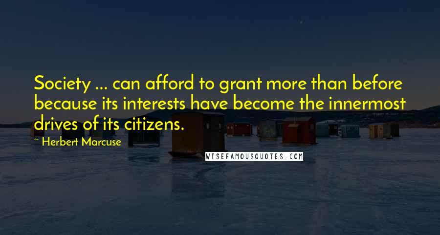 Herbert Marcuse Quotes: Society ... can afford to grant more than before because its interests have become the innermost drives of its citizens.