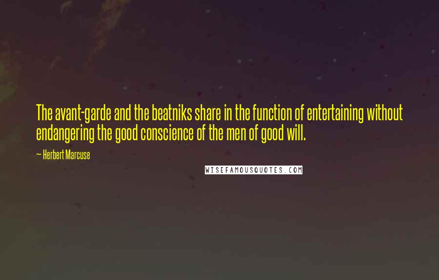 Herbert Marcuse Quotes: The avant-garde and the beatniks share in the function of entertaining without endangering the good conscience of the men of good will.