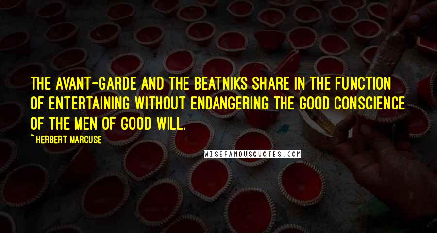 Herbert Marcuse Quotes: The avant-garde and the beatniks share in the function of entertaining without endangering the good conscience of the men of good will.