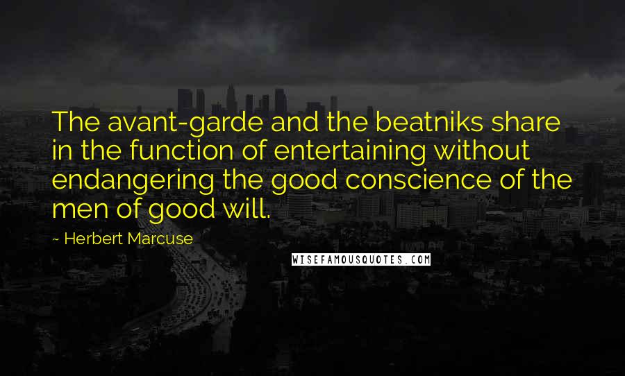 Herbert Marcuse Quotes: The avant-garde and the beatniks share in the function of entertaining without endangering the good conscience of the men of good will.