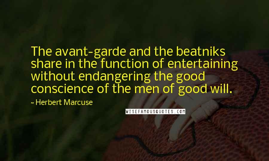 Herbert Marcuse Quotes: The avant-garde and the beatniks share in the function of entertaining without endangering the good conscience of the men of good will.