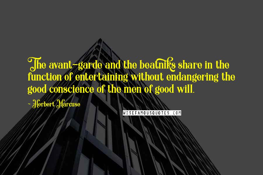 Herbert Marcuse Quotes: The avant-garde and the beatniks share in the function of entertaining without endangering the good conscience of the men of good will.