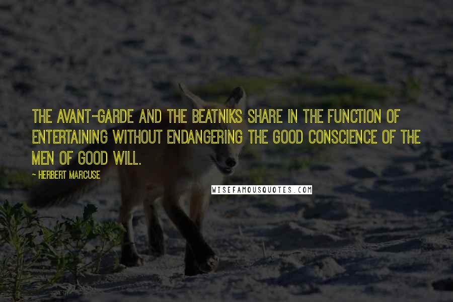 Herbert Marcuse Quotes: The avant-garde and the beatniks share in the function of entertaining without endangering the good conscience of the men of good will.