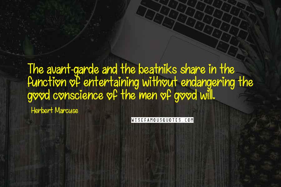 Herbert Marcuse Quotes: The avant-garde and the beatniks share in the function of entertaining without endangering the good conscience of the men of good will.