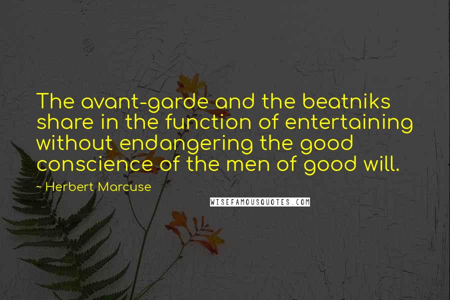 Herbert Marcuse Quotes: The avant-garde and the beatniks share in the function of entertaining without endangering the good conscience of the men of good will.