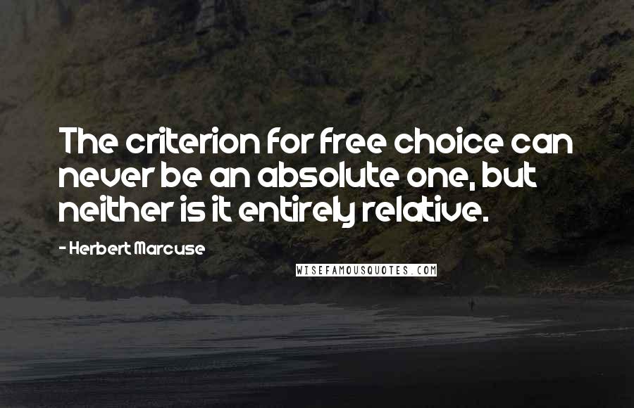Herbert Marcuse Quotes: The criterion for free choice can never be an absolute one, but neither is it entirely relative.