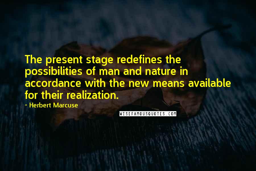 Herbert Marcuse Quotes: The present stage redefines the possibilities of man and nature in accordance with the new means available for their realization.