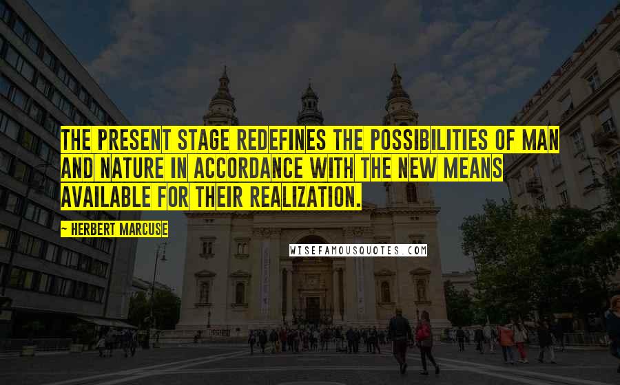 Herbert Marcuse Quotes: The present stage redefines the possibilities of man and nature in accordance with the new means available for their realization.