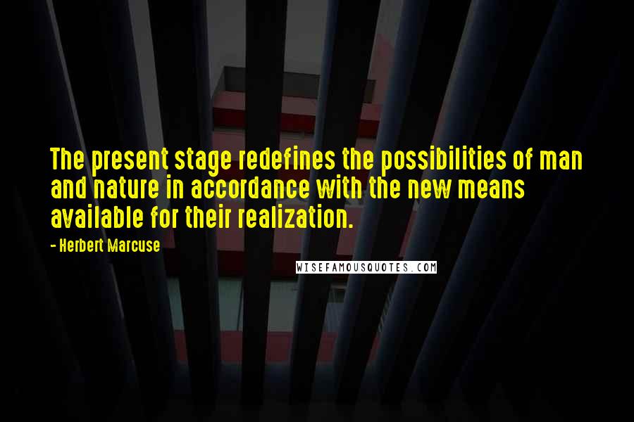 Herbert Marcuse Quotes: The present stage redefines the possibilities of man and nature in accordance with the new means available for their realization.