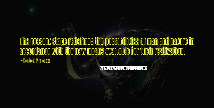 Herbert Marcuse Quotes: The present stage redefines the possibilities of man and nature in accordance with the new means available for their realization.