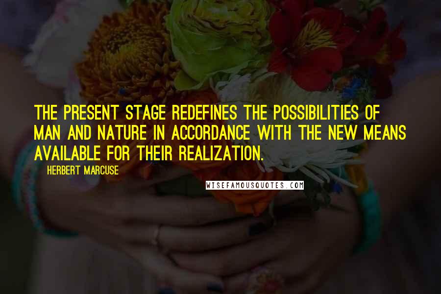 Herbert Marcuse Quotes: The present stage redefines the possibilities of man and nature in accordance with the new means available for their realization.