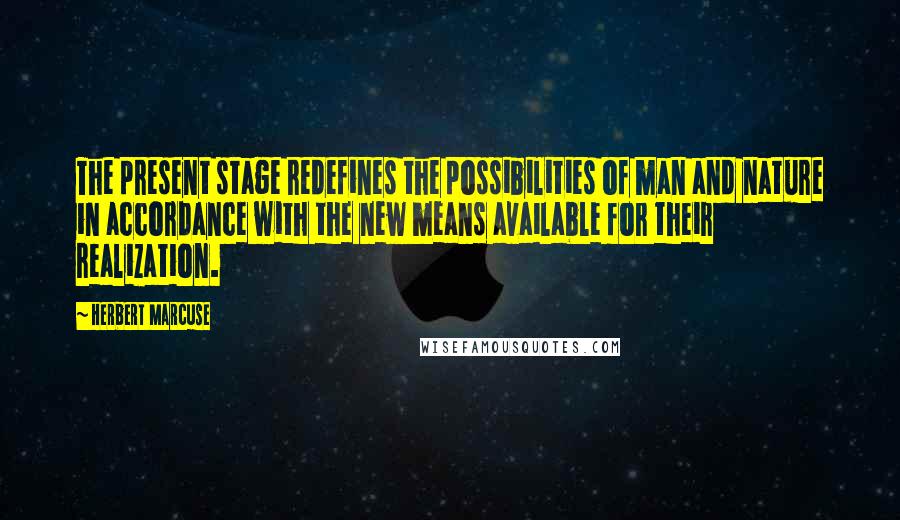 Herbert Marcuse Quotes: The present stage redefines the possibilities of man and nature in accordance with the new means available for their realization.