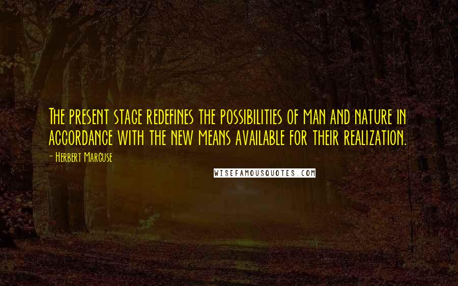 Herbert Marcuse Quotes: The present stage redefines the possibilities of man and nature in accordance with the new means available for their realization.